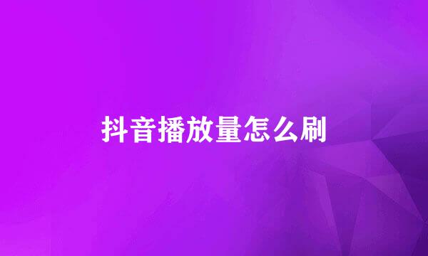 抖音播放量怎么刷