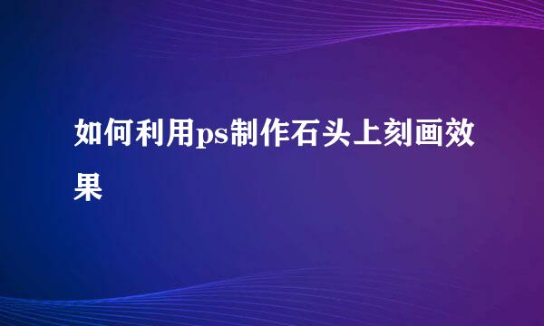 如何利用ps制作石头上刻画效果