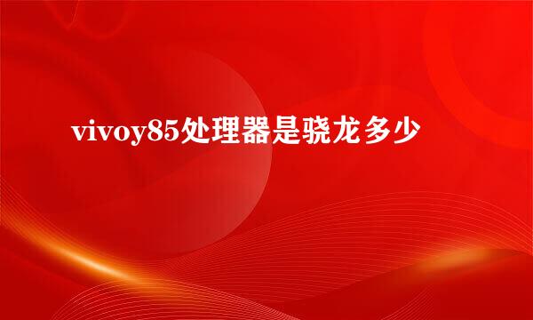 vivoy85处理器是骁龙多少