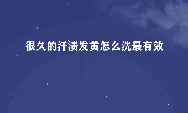 很久的汗渍发黄怎么洗最有效