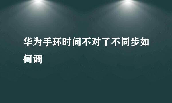 华为手环时间不对了不同步如何调