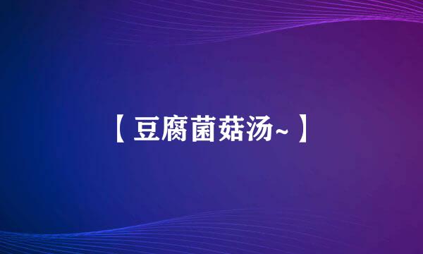 【豆腐菌菇汤~】