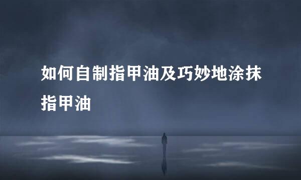 如何自制指甲油及巧妙地涂抹指甲油