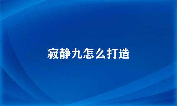 寂静九怎么打造