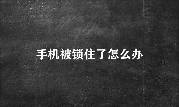 手机被锁住了怎么办