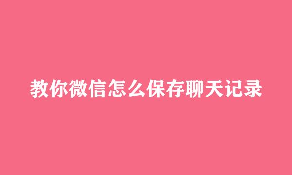教你微信怎么保存聊天记录