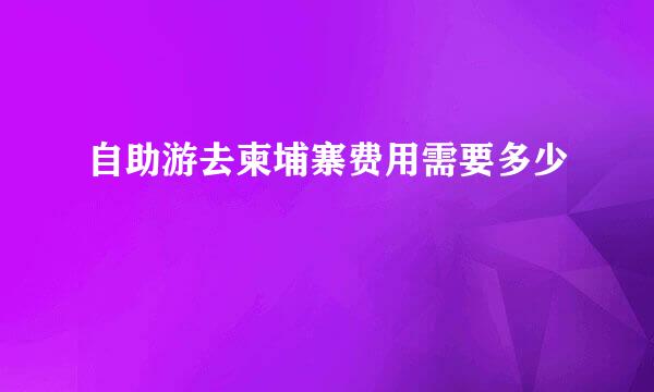 自助游去柬埔寨费用需要多少