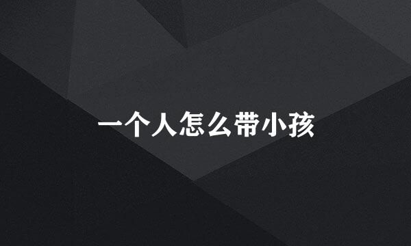 一个人怎么带小孩