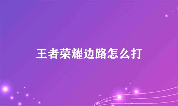 王者荣耀边路怎么打