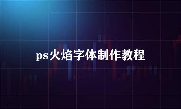ps火焰字体制作教程