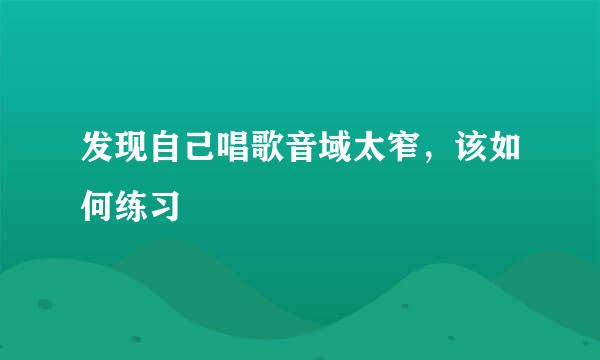 发现自己唱歌音域太窄，该如何练习