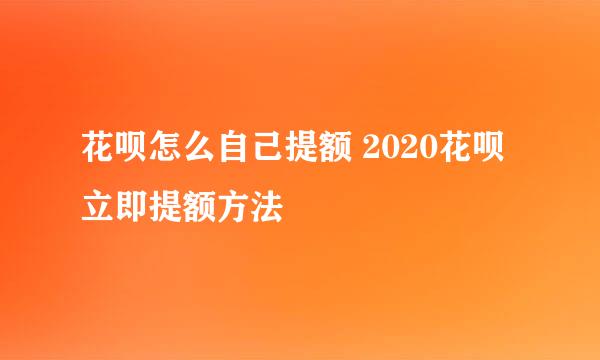 花呗怎么自己提额 2020花呗立即提额方法