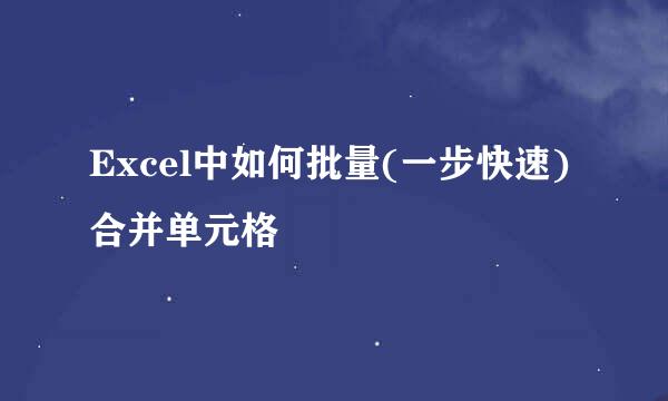 Excel中如何批量(一步快速)合并单元格