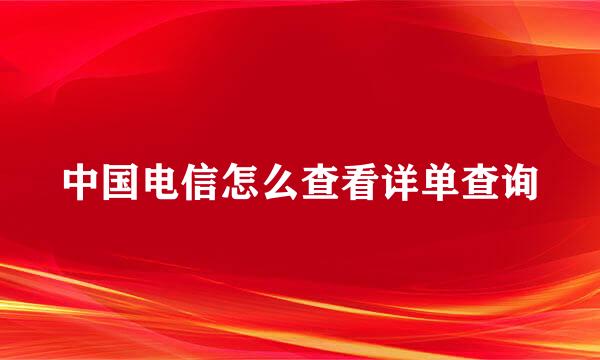 中国电信怎么查看详单查询