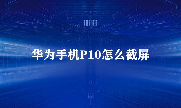 华为手机P10怎么截屏