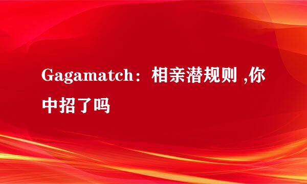 Gagamatch：相亲潜规则 ,你中招了吗