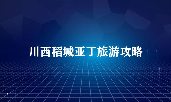 川西稻城亚丁旅游攻略