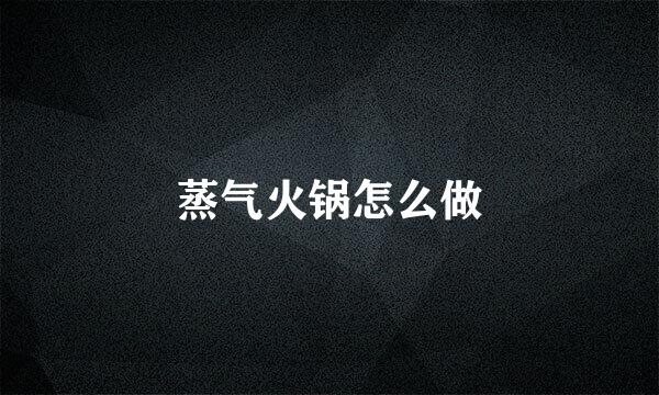 蒸气火锅怎么做