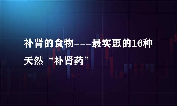 补肾的食物---最实惠的16种天然“补肾药”