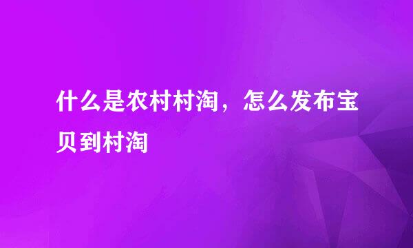 什么是农村村淘，怎么发布宝贝到村淘