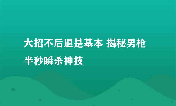 大招不后退是基本 揭秘男枪半秒瞬杀神技