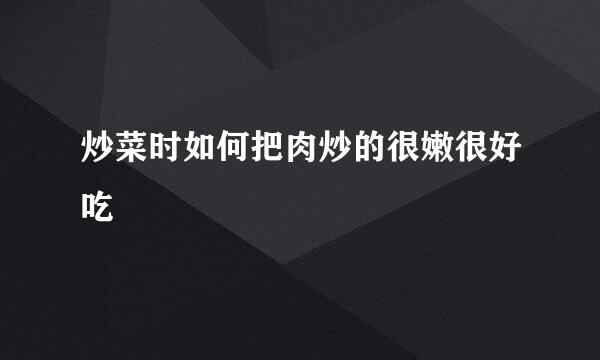 炒菜时如何把肉炒的很嫩很好吃