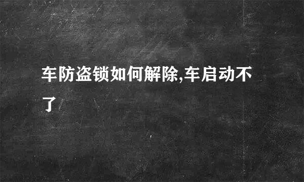 车防盗锁如何解除,车启动不了