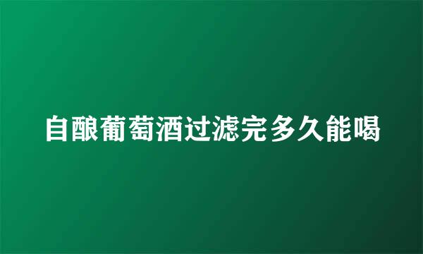 自酿葡萄酒过滤完多久能喝