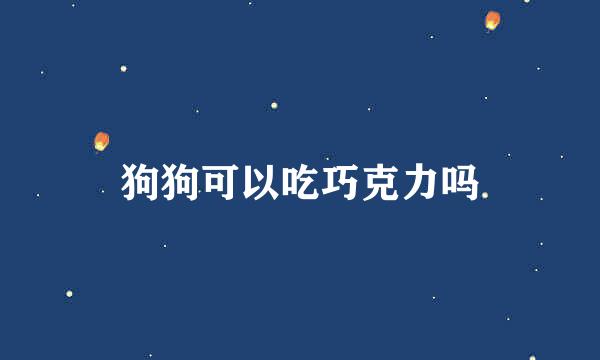 狗狗可以吃巧克力吗