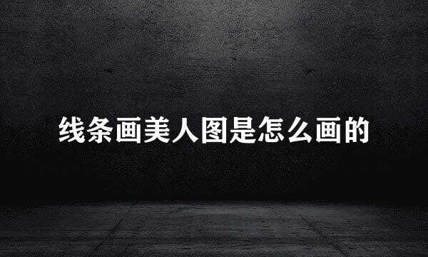 线条画美人图是怎么画的