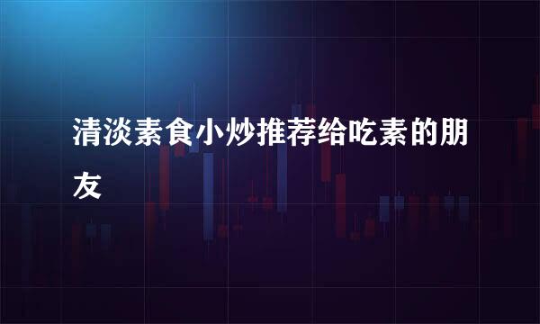 清淡素食小炒推荐给吃素的朋友