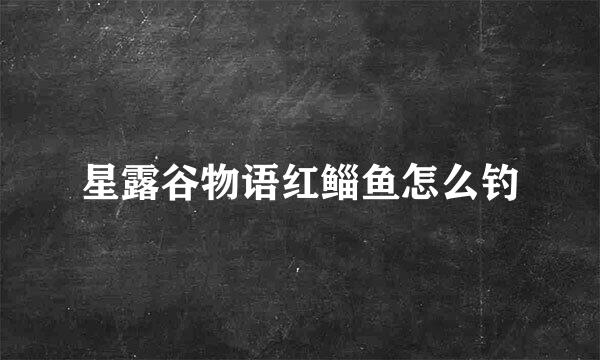 星露谷物语红鲻鱼怎么钓