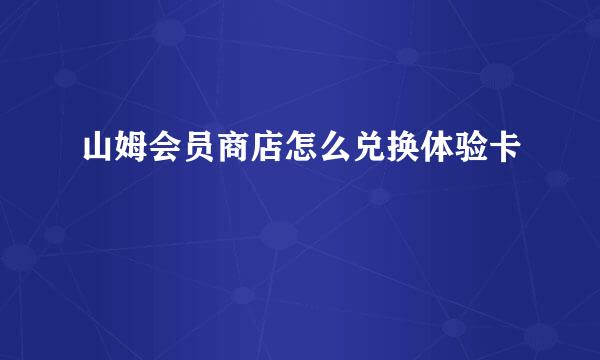 山姆会员商店怎么兑换体验卡