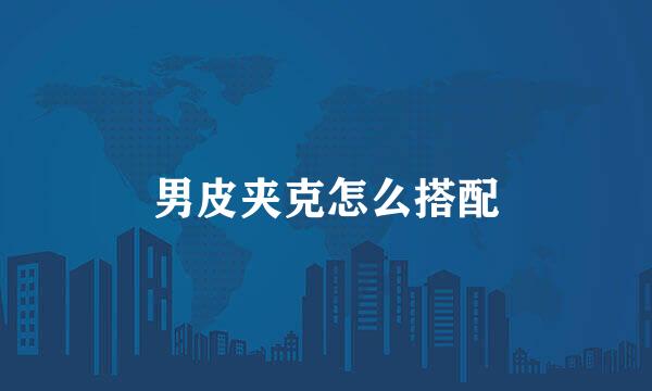 男皮夹克怎么搭配