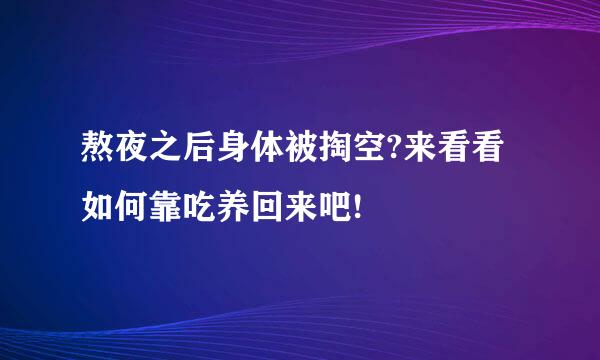 熬夜之后身体被掏空?来看看如何靠吃养回来吧!