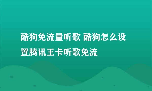 酷狗免流量听歌 酷狗怎么设置腾讯王卡听歌免流