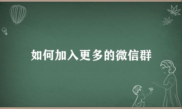 如何加入更多的微信群