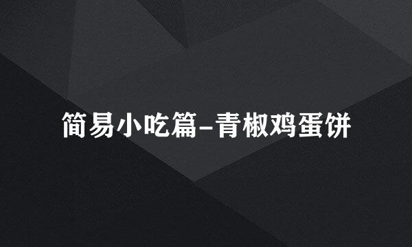 简易小吃篇-青椒鸡蛋饼