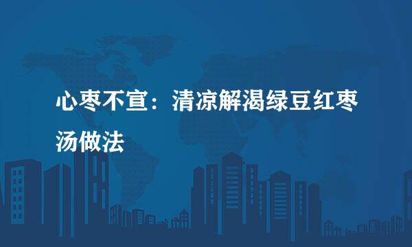 心枣不宣：清凉解渴绿豆红枣汤做法