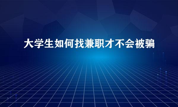 大学生如何找兼职才不会被骗