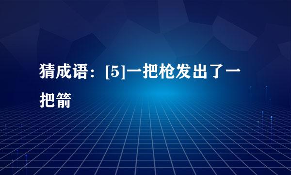 猜成语：[5]一把枪发出了一把箭