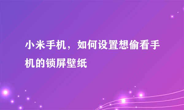 小米手机，如何设置想偷看手机的锁屏壁纸