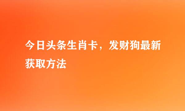 今日头条生肖卡，发财狗最新获取方法