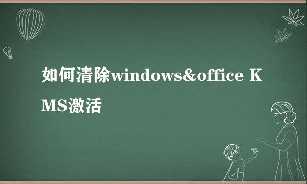 如何清除windows&office KMS激活