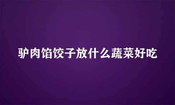 驴肉馅饺子放什么蔬菜好吃