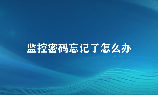 监控密码忘记了怎么办