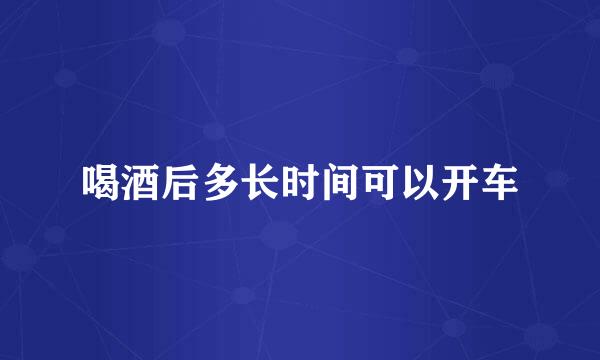喝酒后多长时间可以开车