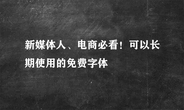 新媒体人、电商必看！可以长期使用的免费字体