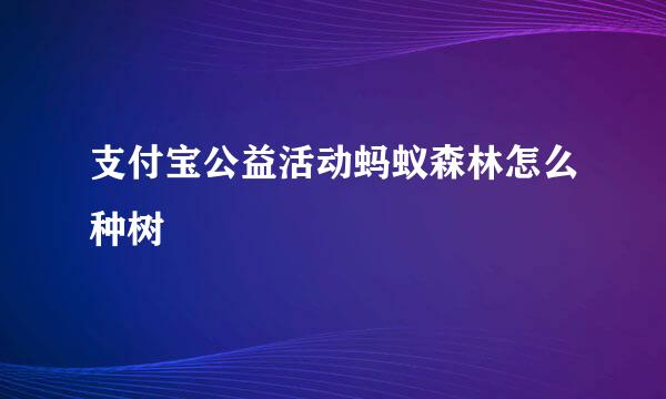 支付宝公益活动蚂蚁森林怎么种树