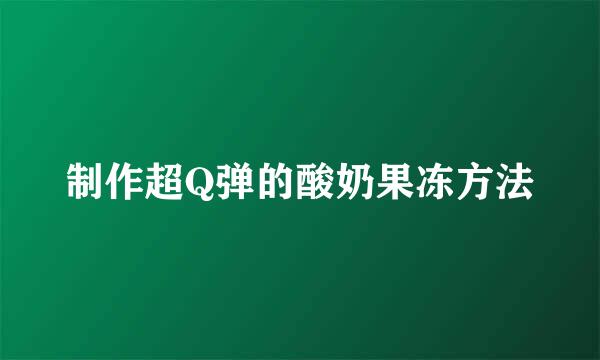 制作超Q弹的酸奶果冻方法